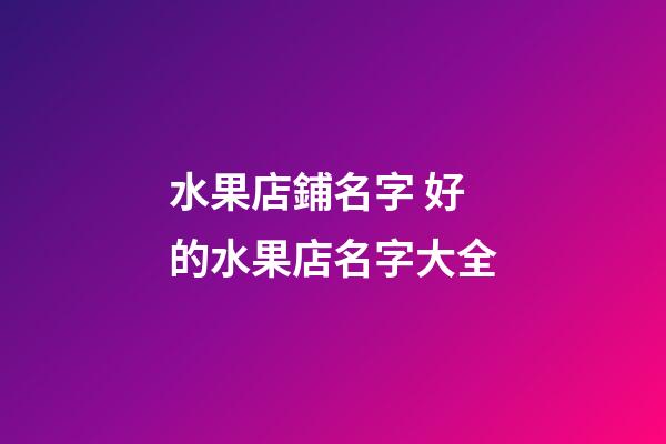 水果店鋪名字 好的水果店名字大全-第1張-店鋪起名-玄機(jī)派